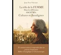 Le rôle de la Femme dans Les différentes sociétés: Cultures et Paradigmes: Et comment mieux le comprendre dans un contexte d'inspiration Biblico-Évangélique et Christocentrique