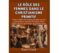 Le rôle des femmes dans le christianisme primitif: Guide complet des femmes disciples qui ont soutenu Jésus, répandu l'Évangile et bâti l'Église de l'ère apostolique du premier siècle