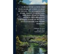 Le Roman de la rose, par Guillaume de Lorris et Jean de Meung. Éd. accompagnée d'une traduction en vers, précédée d'une introd., notices ... de notes et d'un glossaire par Pierre Marteau