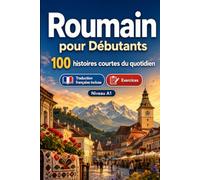 Le roumain pour Débutants A1 : 100 histoires courtes du quotidien: Améliorez votre compréhension et expression écrite grâce à des situations bilingues simples de la vie quotidienne