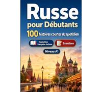 Le russe pour Débutants A1 : 100 histoires courtes du quotidien: Améliorez votre compréhension et expression écrite grâce à des situations bilingues simples de la vie quotidienne