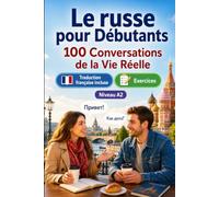 Le russe pour Débutants A2 : 100 Conversations de la Vie Réelle: Apprenez le russe en situations réelles, passé, futur, voyages, travail, dialogues bilingues, vocabulaire et exercices