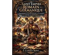 Le Saint Empire Romain Germanique: L'ascension De Charlemagne Et Les Luttes Contre La Papauté Qui Ont Façonné L'europe