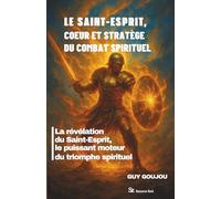 LE SAINT-ESPRIT, CŒUR ET STRATÈGE DU COMBAT SPIRITUEL: La révélation du Saint-Esprit, le moteur invisible du triomphe spirituel