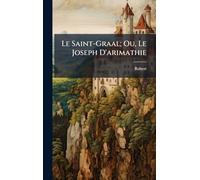 Le Saint-Graal; Ou, Le Joseph D'arimathie