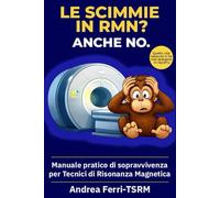 Le scimmie in RMN? Anche no.: Manuale pratico di sopravvivenza per tecnici di Risonanza Magnetica