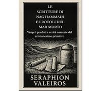 LE SCRITTURE DI NAG HAMMADI E I ROTOLI DEL MAR MORTO: Vangeli perduti e verità nascoste del cristianesimo primitivo