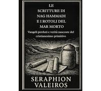 LE SCRITTURE DI NAG HAMMADI E I ROTOLI DEL MAR MORTO: Vangeli perduti e verità nascoste del cristianesimo primitivo