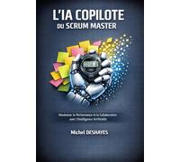 Le Scrum Master Augmenté : Dompter l'IA pour booster l'agilité de vos équipes: Maîtrisez les prompts, automatisez vos cérémonies et boostez la ... perdre le côté humain (L'IA comme Copilote)