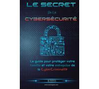 Le secret De La Cybersécurité: Le guide pour protéger votre famille et votre entreprise de la cybercriminalité (Hacking Pour Débutant)