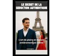 Le secret de la séduction authentique : L'art de plaire en restant entièrement soi-même