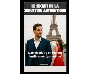 Le secret de la séduction authentique : L'art de plaire en restant entièrement soi-même