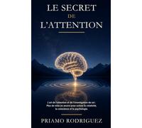 LE SECRET DE L'ATTENTION: L'art de l'attention et de l'investigation de soi : Plan de mise en œuvre pour activer la créativité, la conscience et la ... (DÉBLOCAGE, DÉMYSTIFIFICATION ET RÉVEIL)