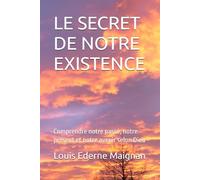 LE SECRET DE NOTRE EXISTENCE: Comprendre notre passé, notre présent et notre avenir selon Dieu