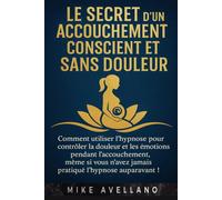 LE SECRET D'UN ACCOUCHEMENT CONSCIENT ET SANS DOULEUR: Comment utiliser l'hypnose pour contrôler la douleur et les émotions pendant l'accouchement, même si vous n'avez jamais pratiqué l'hypnose aupara