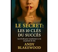 Le secret : Les 10 clés du succès: Les 10 clés pour transformer ta vie en partant de rien
