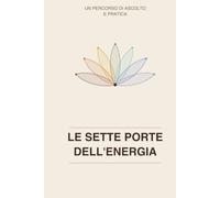 LE SETTE PORTE DELL'ENERGIA: Guida pratica all'auto-trattamento dei chakra