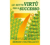 LE SETTE VIRTÙ PER IL SUCCESSO: Fede, Perseveranza, Costanza, Fiducia, Entusiasmo, Integrità, Attitune Mentale Positivo = Successo