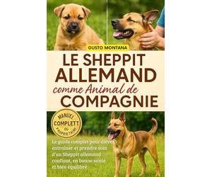 LE SHEPPIT ALLEMAND COMME ANIMAL DE COMPAGNIE: Le guide complet pour élever, entraîner et prendre soin d’un Sheppit allemand confiant, en bonne santé et bien équilibré