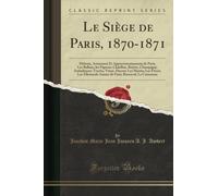 Le Siège de Paris, 1870-1871 (Classic Reprint): Défense, Armement Et Approvisionnements de Paris; Les Ballons, Les Pigeons; Chatillon, Bicètre, ... Autour de Paris; Buzenval; La Commune