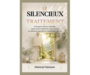 LE SILENCIEUX TRAITEMENT: Pourquoi le silence s'installe, quels sont les effets sur votre cerveau et comment reprendre le contrôle de votre vie.