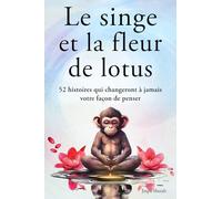 Le singe et la fleur de lotus : 52 histoires qui changeront à jamais votre façon de penser