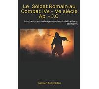 Le Soldat Romain au Combat IVe - Ve siècle Ap. - J.C.: Introduction aux techniques martiales individuelles et collectives