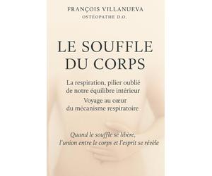 LE SOUFFLE DU CORPS: La respiration, pilier oublié de notre équilibre intérieur - voyage au cœur du mécanisme respiratoire
