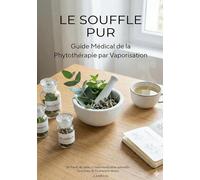 Le Souffle Pur: Guide Médical de la Phytothérapie par Vaporisation - DE L'ARRÊT DU TABAC À L'AUTO-MÉDICATION NATURELLE
