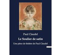 Le Soulier de satin: Une pièce de théâtre de Paul Claudel