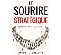 Le Sourire Stratégique: Anthropologie d'un geste qui façonne les relations, le travail et les conflits