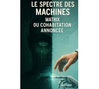 Le Spectre des Machines : Matrix ou cohabitation annoncée: Entre promesses technologiques et défis pour l'humanité