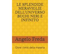 LE SPLENDIDE MERAVIGLIE DELL’UNIVERSO BUCHI NERI E INFINITO: Oltre i limiti della materia: 8