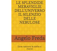 LE SPLENDIDE MERAVIGLIE DELL’UNIVERSO IL SILENZIO DELLE NEBULOSE: Dove nascono le stelle e i mondi