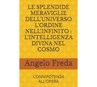 LE SPLENDIDE MERAVIGLIE DELL’UNIVERSO L’ORDINE NELL’INFINITO : L’INTELLIGENZA DIVINA NEL COSMO: L’ONNIPOTENZA ALL’OPERA