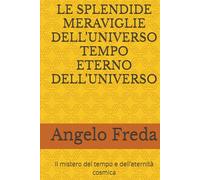 LE SPLENDIDE MERAVIGLIE DELL’UNIVERSO TEMPO ETERNO DELL’UNIVERSO: Il mistero del tempo e dell’eternità cosmica