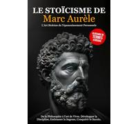 Le Stoïcisme de Marc Aurèle: De la Philosophie à l'art de Vivre. Développer la Discipline, Embrasser la Sagesse, Conquérir le Succès - L'Art Stoïcien de l'épanouissement Personnel.
