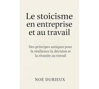Le stoïcisme en entreprise et au travail: Des principes antiques pour la résilience la décision et la réussite au travail