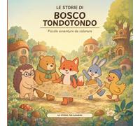Le storie di Bosco Tondotondo: Piccole avventure da colorare per tutte le età
