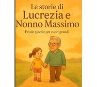 Le storie di Lucrezia e Nonno Massimo: Favole piccole per cuori grandi