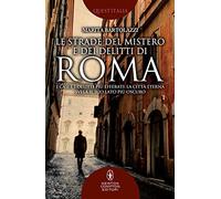 Le strade del mistero e dei delitti di Roma. I casi e i delitti più efferati: la città eterna svela il suo lato più oscuro
