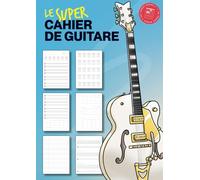 Le Super Cahier de Guitare: Le support indispensable des guitaristes
