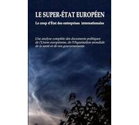 LE SUPER-ÉTAT EUROPÉEN - Le coup d'État des entreprises internationales: Une analyse complète des documents politiques de l'Union européenne, de ... mondiale de la santé et de nos gouvernements