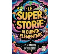 Le Super Storie di Quinta Elementare per Bambini Intelligenti: 20 Brevi Racconti Divertenti con Domande di Comprensione, Indovinelli e Rompicapi per Allenare la Mente dei Bambini di 10-12 Anni
