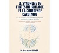 LE SYNDROME DE L’INTESTIN IRRITABLE ET LA COHÉRENCE CARDIAQUE: Ce que la science nous apprend pour comprendre son intestin et agir au quotidien ... choisir : « Dites, Docteur, expliquez-moi… »)