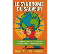 Le Syndrome du Sauveur : Comment arrêter de vouloir réparer tout le monde sauf soi: guide de désintox émotionnelle pour celles et ceux qui ont trop ... Drôles & Sans Filtre by Nathalie PERSONNE)