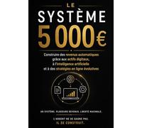 Le Système 5000 €: Construire des revenus automatiques grâce aux actifs digitaux, à l’intelligence artificielle et à des stratégies en ligne évolutives (Bussines)