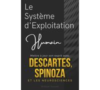 Le Système d'Exploitation Humain : Mettre à jour son esprit avec Descartes, Spinoza et les neurosciences