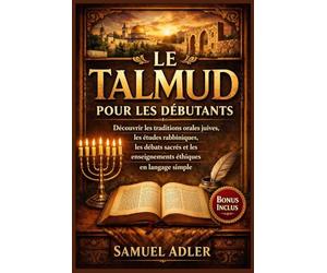 Le Talmud pour les débutants: Découvrir les traditions orales juives, les études rabbiniques, les débats sacrés et les enseignements éthiques en langage simple
