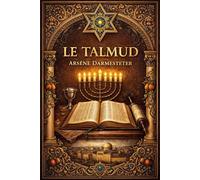 Le Talmud : Traduction et Présentation par Arsène Darmesteter Trésor Fondamental de la Tradition Rabbinique Lois, Discussions, Interprétations et ... de la Pensée Hébraïque, Juridique, Morale